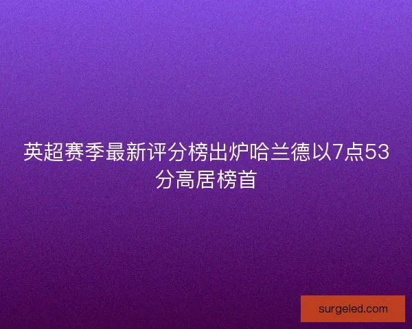 英超赛季最新评分榜出炉哈兰德以7点53分高居榜首
