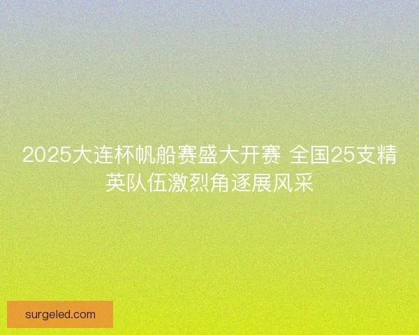 2025大连杯帆船赛盛大开赛 全国25支精英队伍激烈角逐展风采