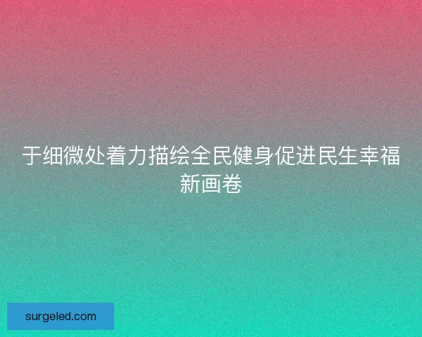 于细微处着力描绘全民健身促进民生幸福新画卷