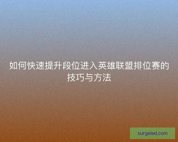 如何快速提升段位进入英雄联盟排位赛的技巧与方法